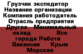 Грузчик экспедитор › Название организации ­ Компания-работодатель › Отрасль предприятия ­ Другое › Минимальный оклад ­ 24 000 - Все города Работа » Вакансии   . Крым,Морская